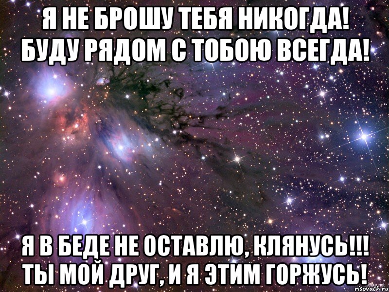 Я не брошу тебя никогда! Буду рядом с тобою всегда! Я в беде не оставлю, клянусь!!! Ты мой друг, и я этим горжусь!, Мем Космос