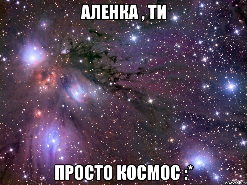 Аленка , ти просто космос :*, Мем Космос