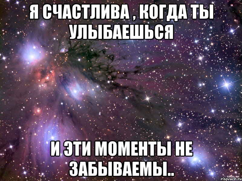 Я счастлива , когда ты улыбаешься и эти моменты не забываемы.., Мем Космос