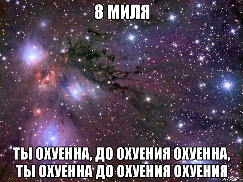 8 миля ты охуенна, до охуения охуенна, ты охуенна до охуения охуения, Мем Космос