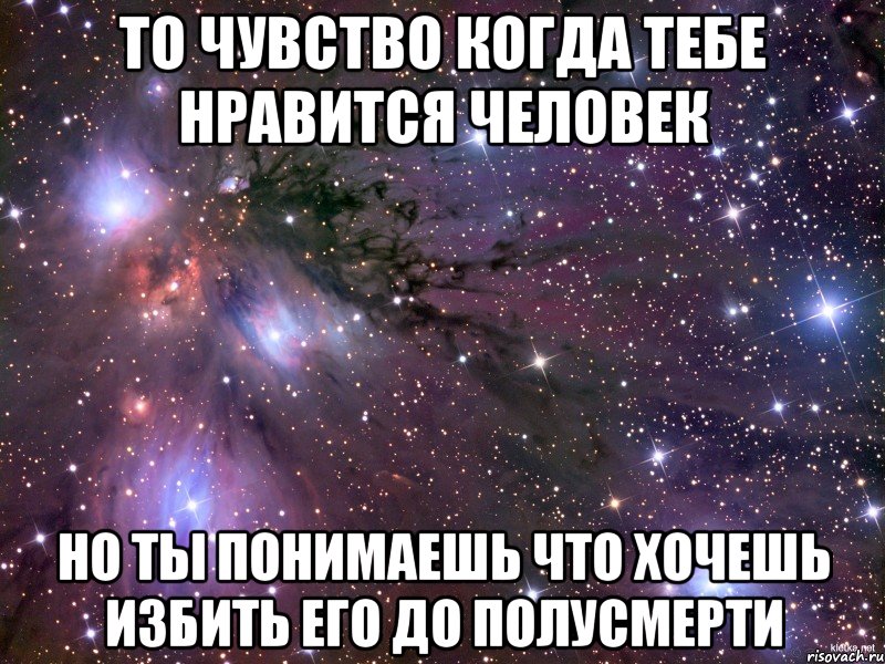 ТО ЧУВСТВО КОГДА ТЕБЕ НРАВИТСЯ ЧЕЛОВЕК НО ТЫ ПОНИМАЕШЬ ЧТО ХОЧЕШЬ ИЗБИТЬ ЕГО ДО ПОЛУСМЕРТИ, Мем Космос