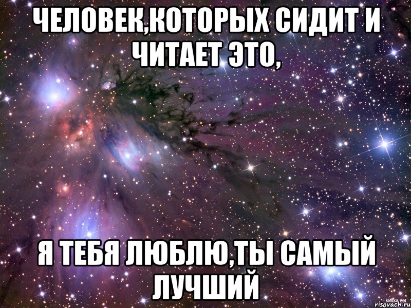 Человек,которых сидит и читает это, Я тебя люблю,ты самый лучший, Мем Космос