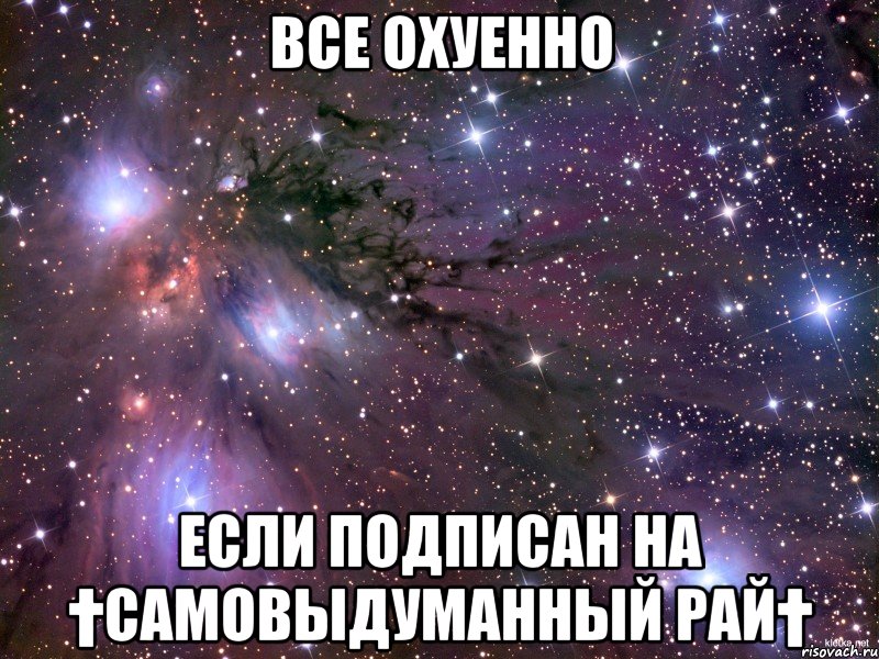 все охуенно если подписан на †Самовыдуманный рай†, Мем Космос