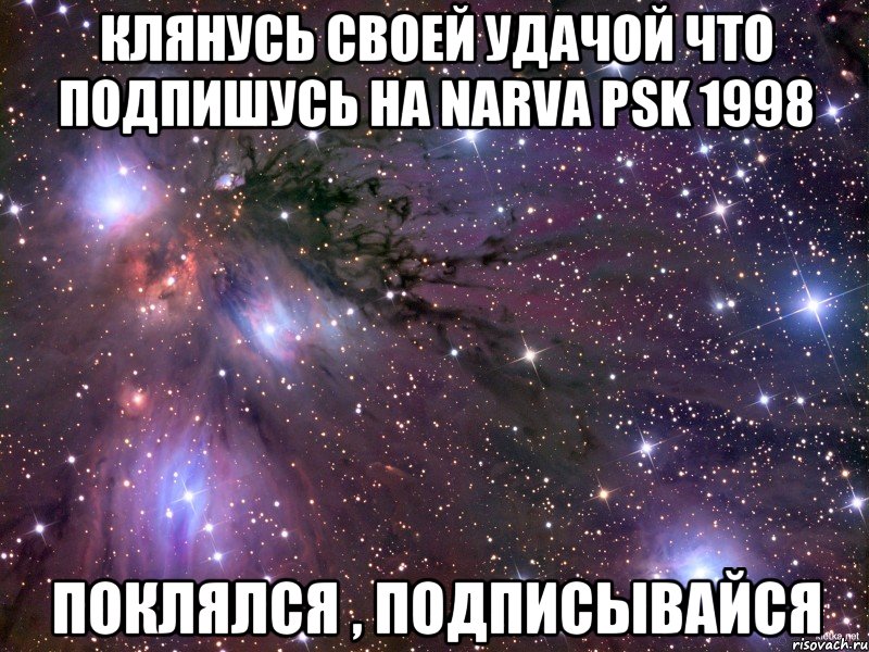 Клянусь своей удачой что подпишусь на Narva PSK 1998 Поклялся , подписывайся, Мем Космос