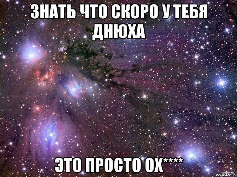 Знать что скоро у тебя Днюха это просто Ох****, Мем Космос