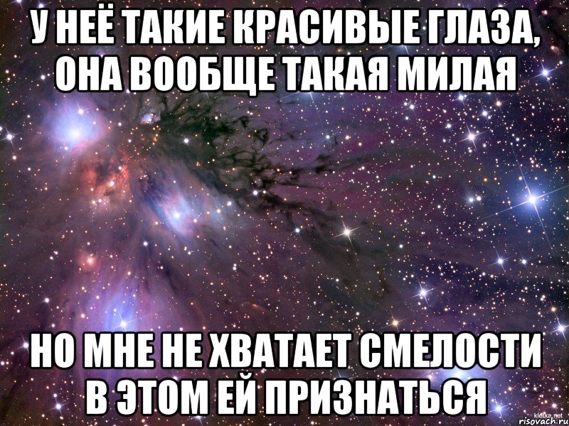 у неё такие красивые глаза, она вообще такая милая но мне не хватает смелости в этом ей признаться, Мем Космос