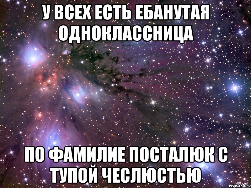 У всех есть ебанутая одноклассница по Фамилие посталюк с тупой чеслюстью, Мем Космос