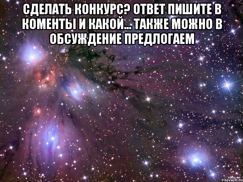 сделать конкурс? ответ пишите в коменты и какой... также можно в обсуждение предлогаем , Мем Космос