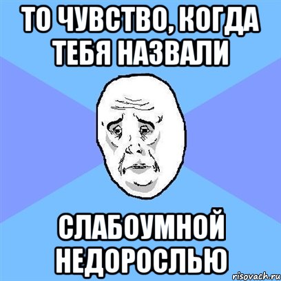 То чувство, когда тебя назвали слабоумной недорослью, Мем Okay face