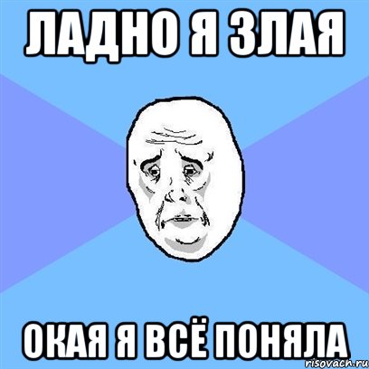 Ладно я злая окая я всё поняла, Мем Okay face