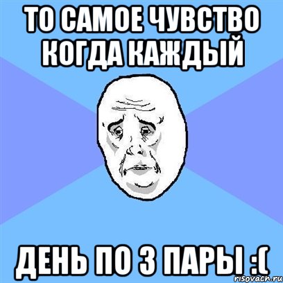 то самое чувство когда каждый день по 3 пары :(, Мем Okay face