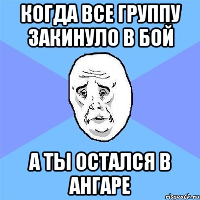 Когда все группу закинуло в бой а ты остался в ангаре, Мем Okay face