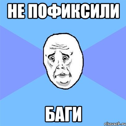 Не пофиксили Баги, Мем Okay face