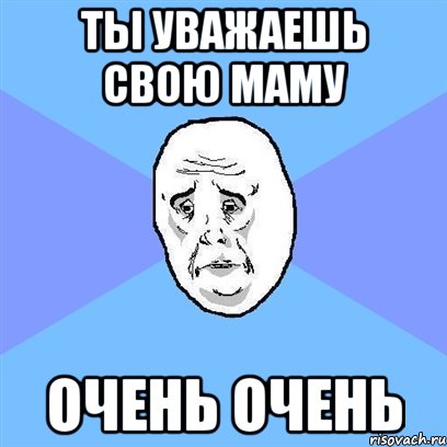 ты уважаешь свою маму очень очень, Мем Okay face