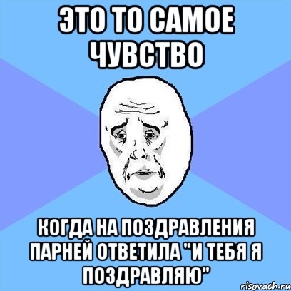 Это то самое чувство Когда на поздравления парней ответила "И тебя я поздравляю", Мем Okay face