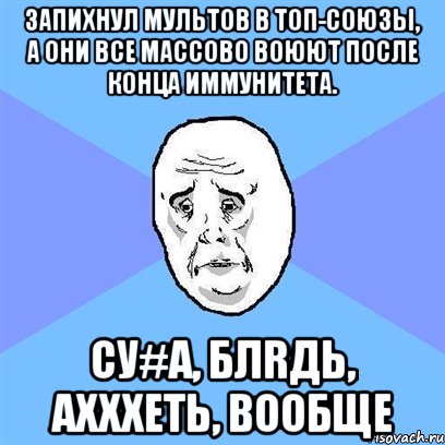 Запихнул мультов в топ-союзы, а они все массово воюют после конца иммунитета. СУ#А, БЛRДЬ, АХХХЕТЬ, ВООБЩЕ, Мем Okay face