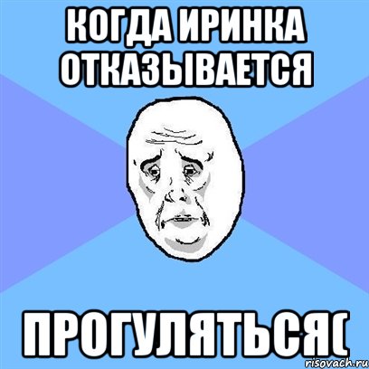 Когда Иринка отказывается прогуляться(, Мем Okay face