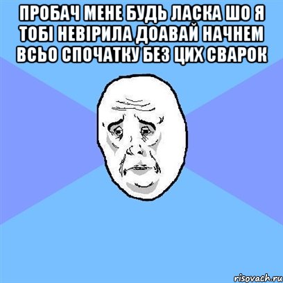 пробач мене будь ласка шо я тобі невірила доавай начнем всьо спочатку без цих сварок , Мем Okay face