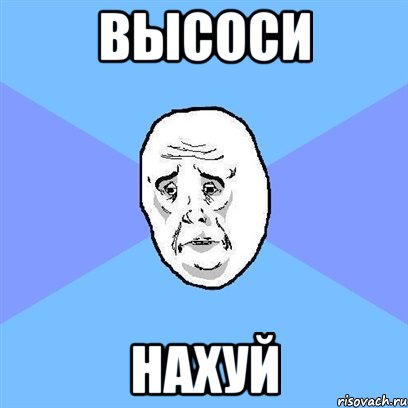 высоси нахуй, Мем Okay face