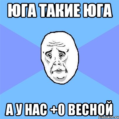 Юга такие юга а у нас +0 весной, Мем Okay face