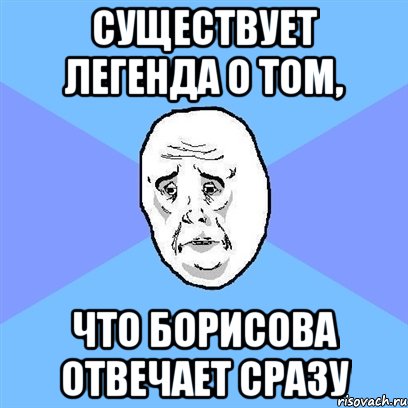 Существует легенда о том, что Борисова отвечает сразу, Мем Okay face