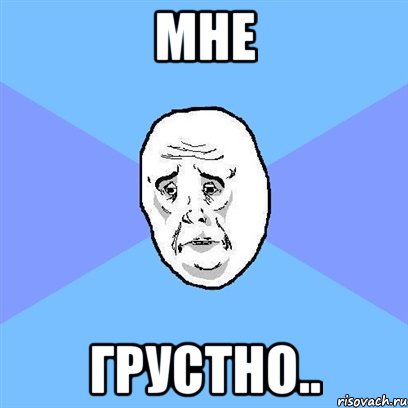 МНЕ ГРУСТНО.., Мем Okay face