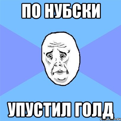 По нубски упустил голд, Мем Okay face