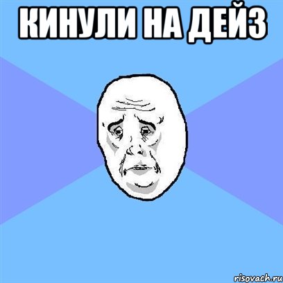 Кинули на дейз , Мем Okay face