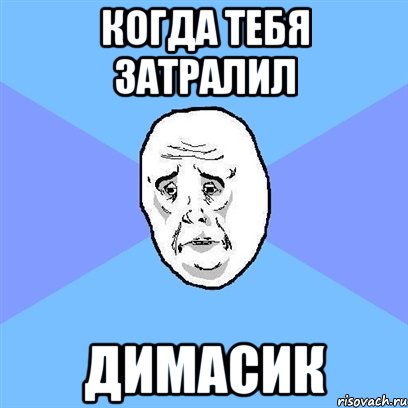 когда тебя затралил димасик, Мем Okay face