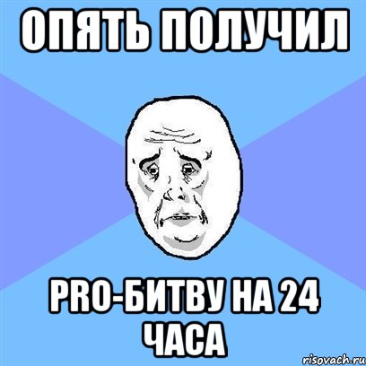 опять получил Pro-битву на 24 часа, Мем Okay face