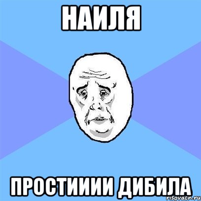 НАиля Простииии дибила, Мем Okay face