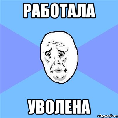 РАБОТАЛА УВОЛЕНА, Мем Okay face