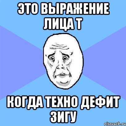 Это выражение лица Т когда Техно дефит зигу, Мем Okay face