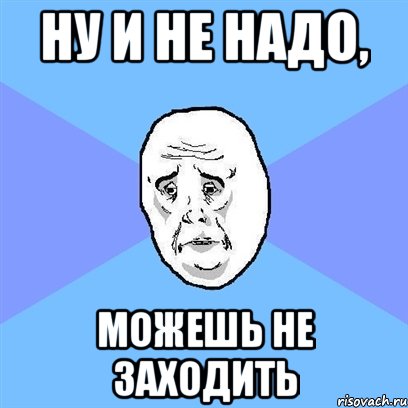 Ну и не надо, Можешь не заходить, Мем Okay face