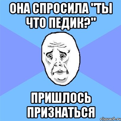 Она спросила "Ты что педик?" Пришлось признаться, Мем Okay face