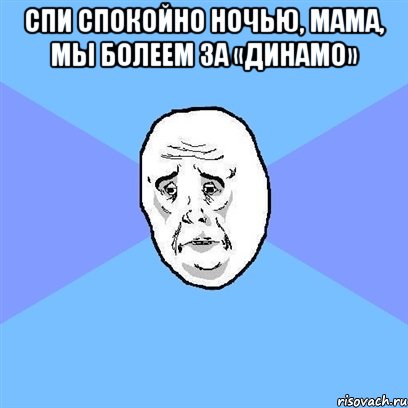 Спи спокойно ночью, мама, мы болеем за «Динамо» , Мем Okay face