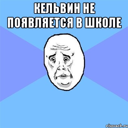 кельвин не появляется в школе , Мем Okay face