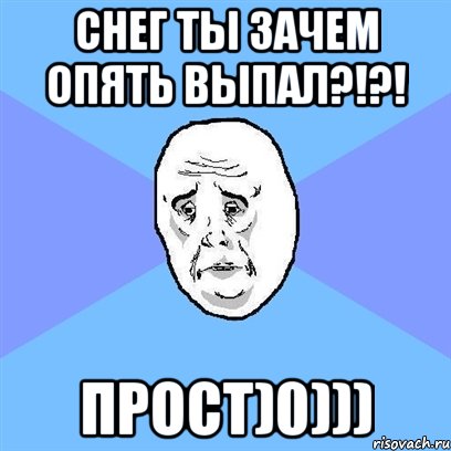 снег ты зачем опять выпал?!?! прост)0))), Мем Okay face