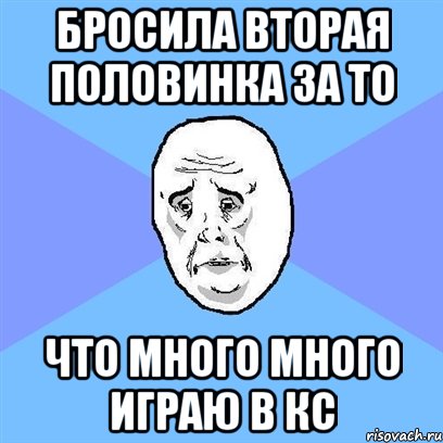 Бросила вторая половинка за то что много много играю в кс, Мем Okay face