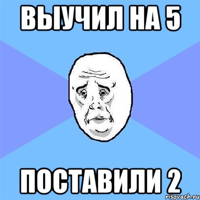 Выучил на 5 поставили 2, Мем Okay face