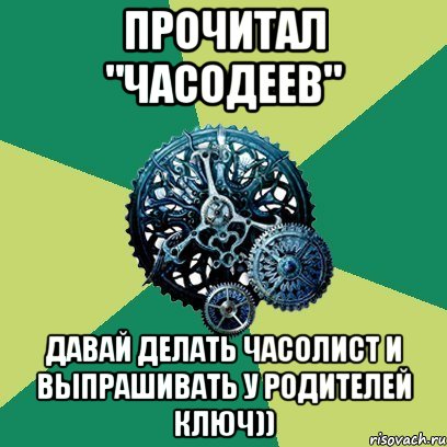 Прочитал "Часодеев" Давай делать часолист и выпрашивать у родителей Ключ))