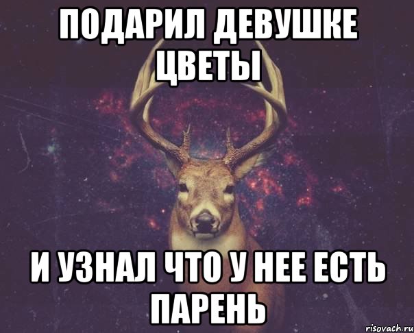 Подарил девушке цветы И узнал что у нее есть парень, Мем  олень наивный