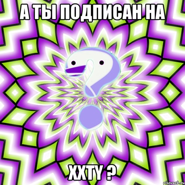 А ты подписан на XXTY ?