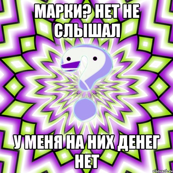 Марки? нет не слышал у меня на них денег нет