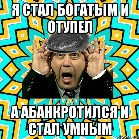 я стал богатым и отупел а абанкротился и стал умным, Мем омский петросян