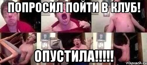 Попросил пойти в клуб! Опустила!!!!!