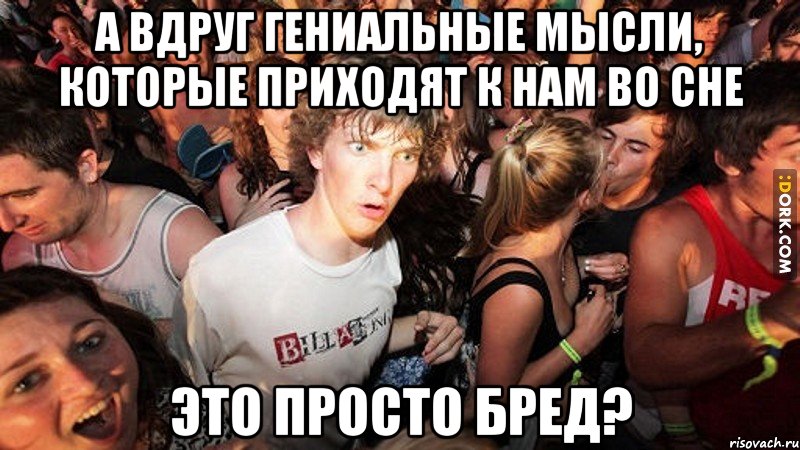 а вдруг гениальные мысли, которые приходят к нам во сне это просто бред?, Мем   озарение