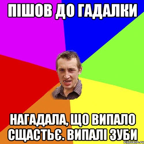 ПІШОВ ДО ГАДАЛКИ НАГАДАЛА, ЩО ВИПАЛО СЩАСТЬЄ. ВИПАЛІ ЗУБИ, Мем Чоткий паца