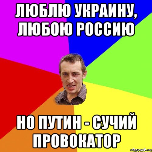 Люблю Украину, Любою Россию Но Путин - сучий провокатор, Мем Чоткий паца