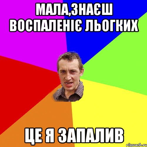 МАЛА,ЗНАЄШ ВОСПАЛЕНІЄ ЛЬОГКИХ ЦЕ Я ЗАПАЛИВ, Мем Чоткий паца